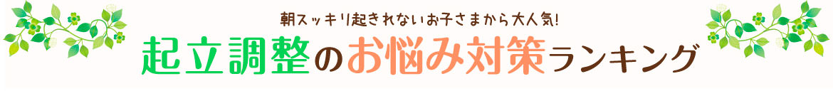 朝スッキリ起きれないお子さまから大人気！　起立調整のお悩み対策ランキング